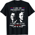 I Like President Like I Like My Guns 40 45 T Shirt