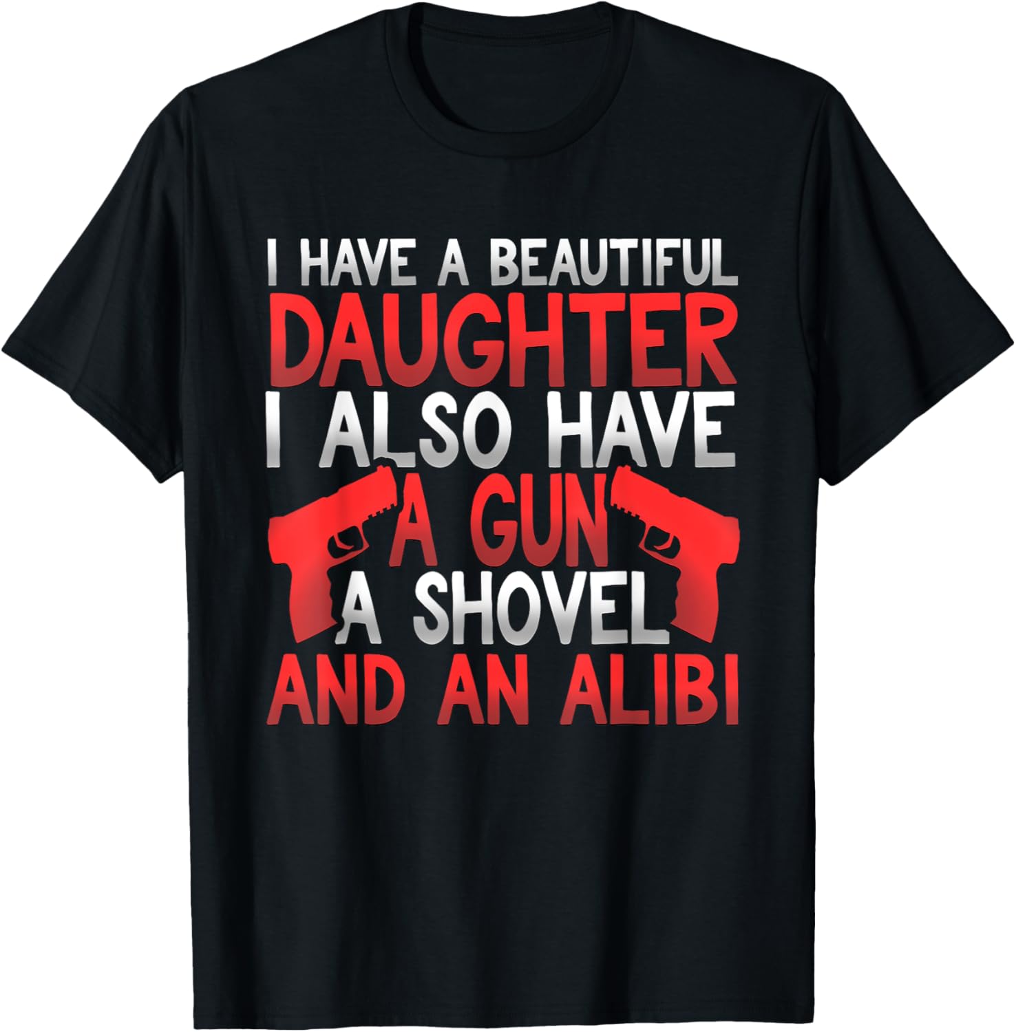 Have A Beautiful Daughter A Gun A Shovel An Alibi T Shirt