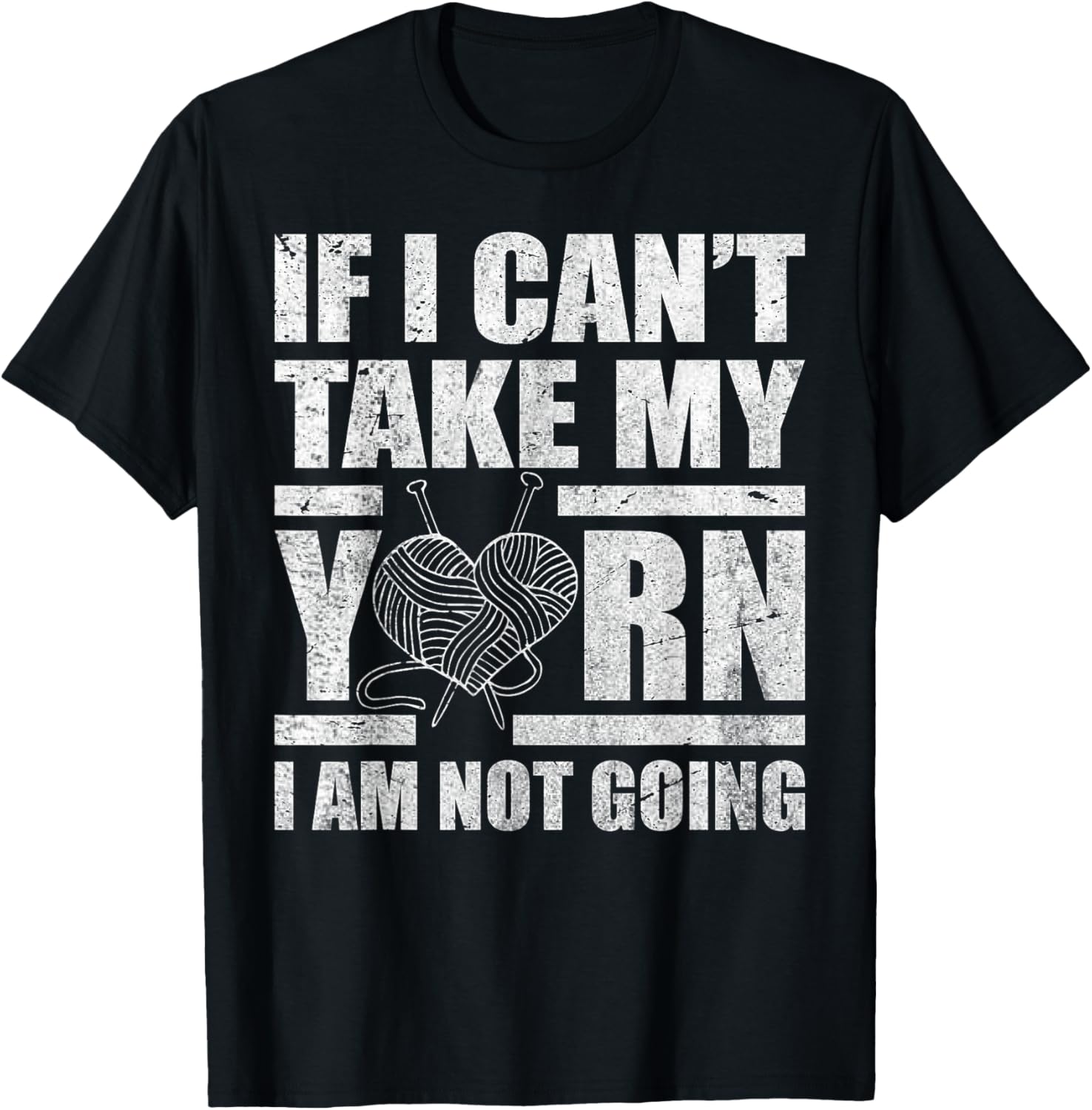 If I Can't Take My Yarn I Am Not Going - Knitting Crocheting