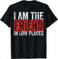Sarcastic Friend In Low Places I Am The Friend In Low Places