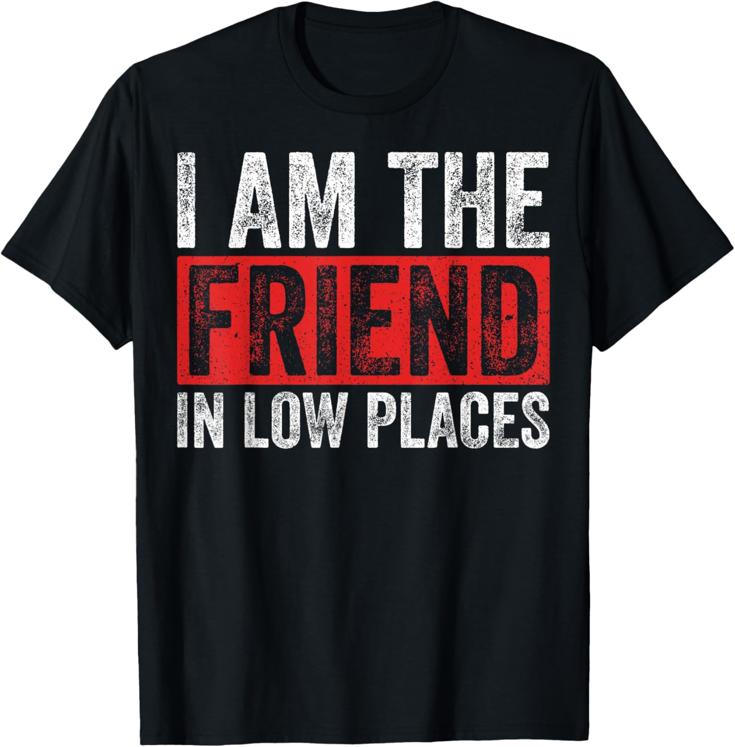 Sarcastic Friend In Low Places I Am The Friend In Low Places