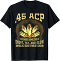 45 Acp Because Short Fat Slow Will Do Gun T Shirt