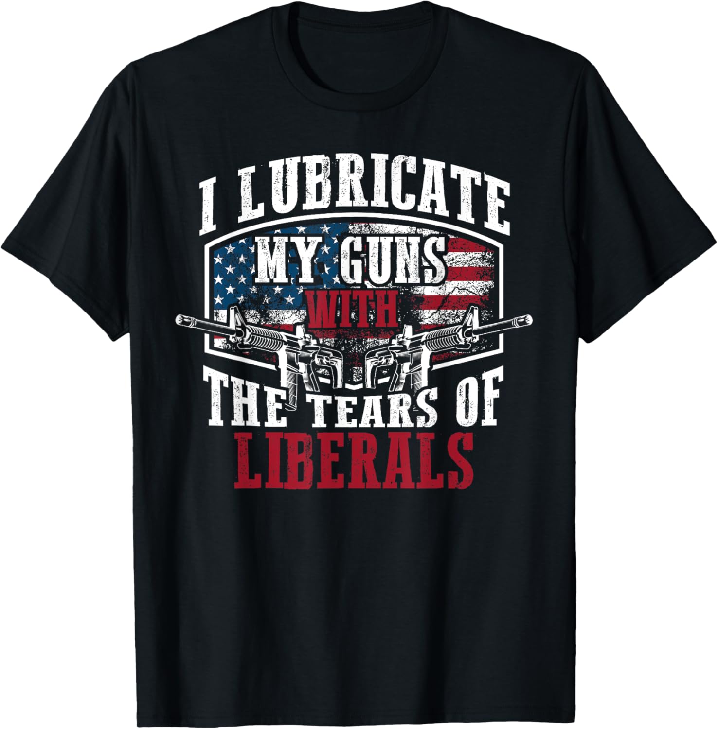 I Lubricate My Guns With Tears Of Liberals Shirt Us