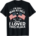 I'm Just Mad As Hell Cause I Loved This Place Est 1776