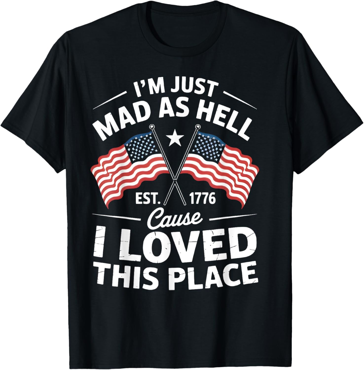 I'm Just Mad As Hell Cause I Loved This Place Est 1776
