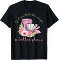 Girl You Bake The World A Better Place Funny Baking Lovers