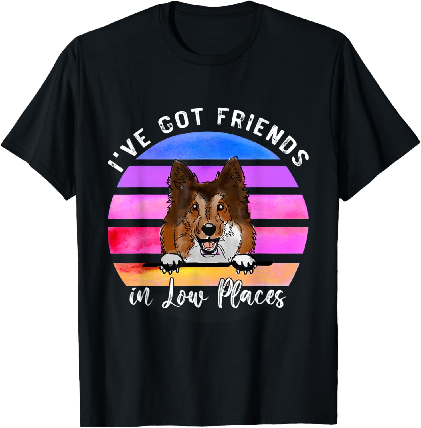 I've Got Friends In Low Places Sheltie Dog T-Shirt for Men Women Kids