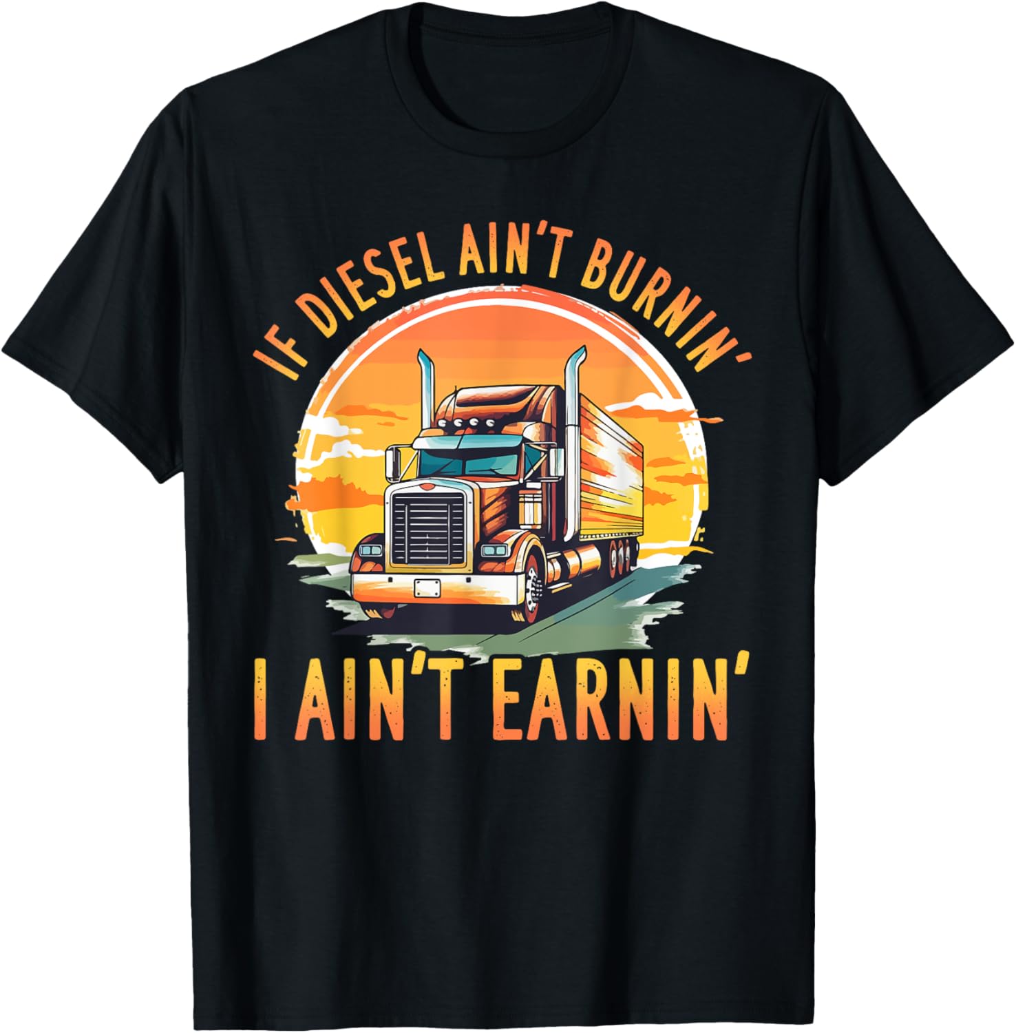Trucker Truck If Diesel Ain T Burnin I