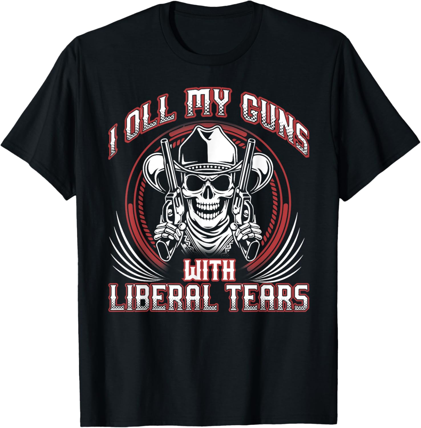 I Oil My Guns With Liberal Tears Tshirt