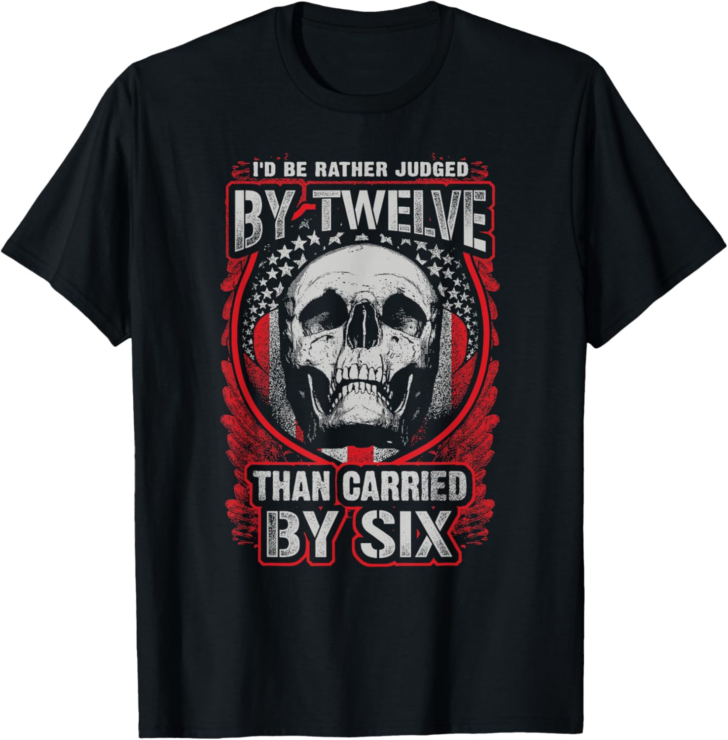 Id Be Rather Judged By Twelve Than Carried By Six T Shirt