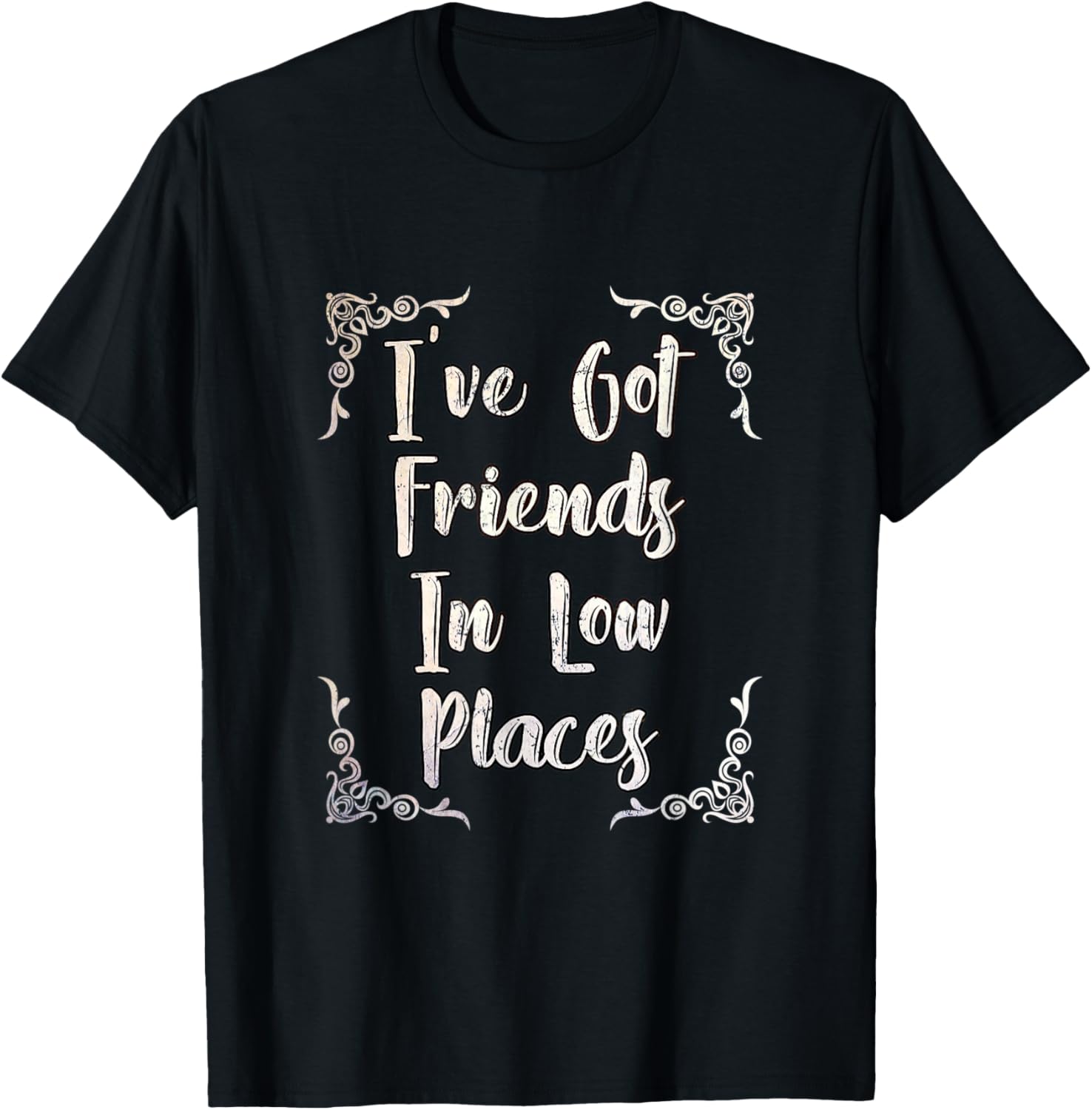 I've Got Friends In Low Places Sarcastic and Funny Friends