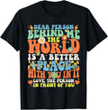 Dear Person Behind Me The World Is A Better Place