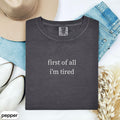 First Of All I'm Tired Shirt, Minimalist T-Shirt, Funny Trendy Graphic Unisex Casual Wear, Gift for Friends, Everyday