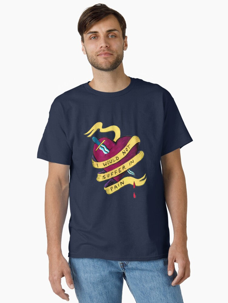 I Would Not Suffer In Pain Classic T Shirt T Shirt Gift Ready