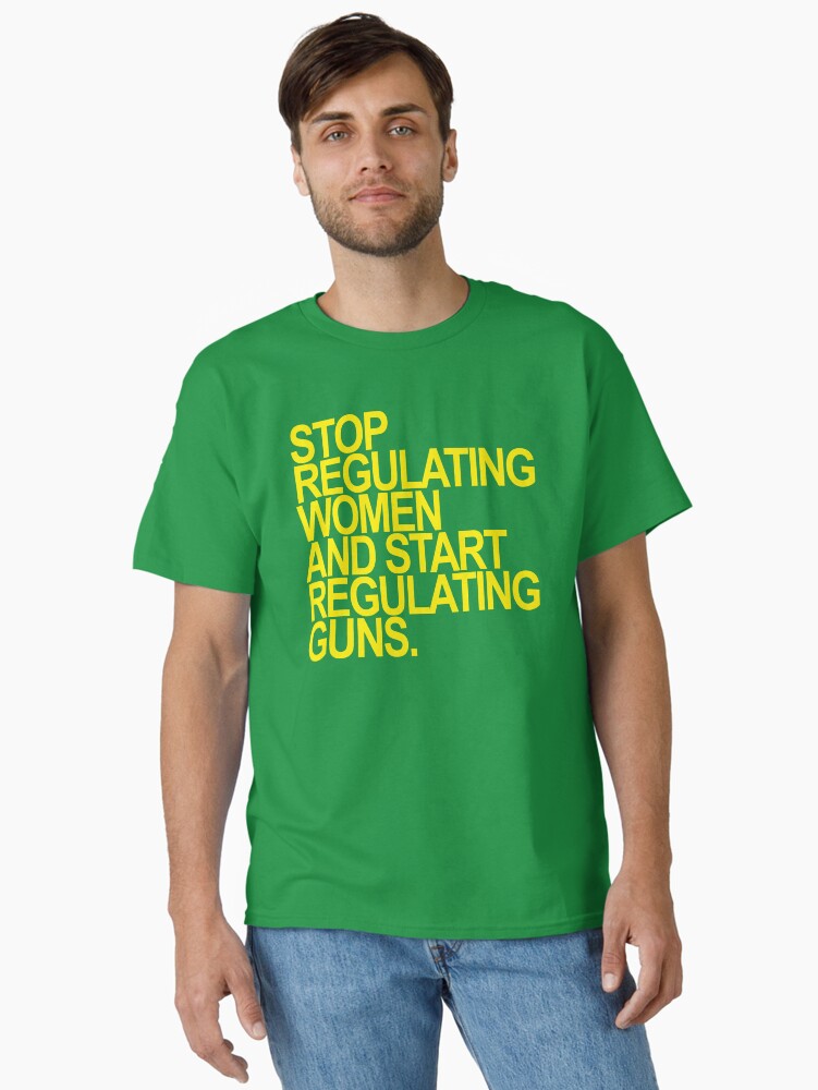 Stop Regulating Women And Start Regulating Guns Yellow 2 Classic T Shirt T Shirt Limited Vibe