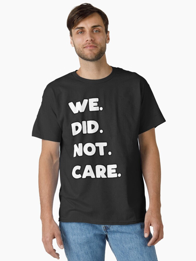 We Did Not Care Classic T T Shirt