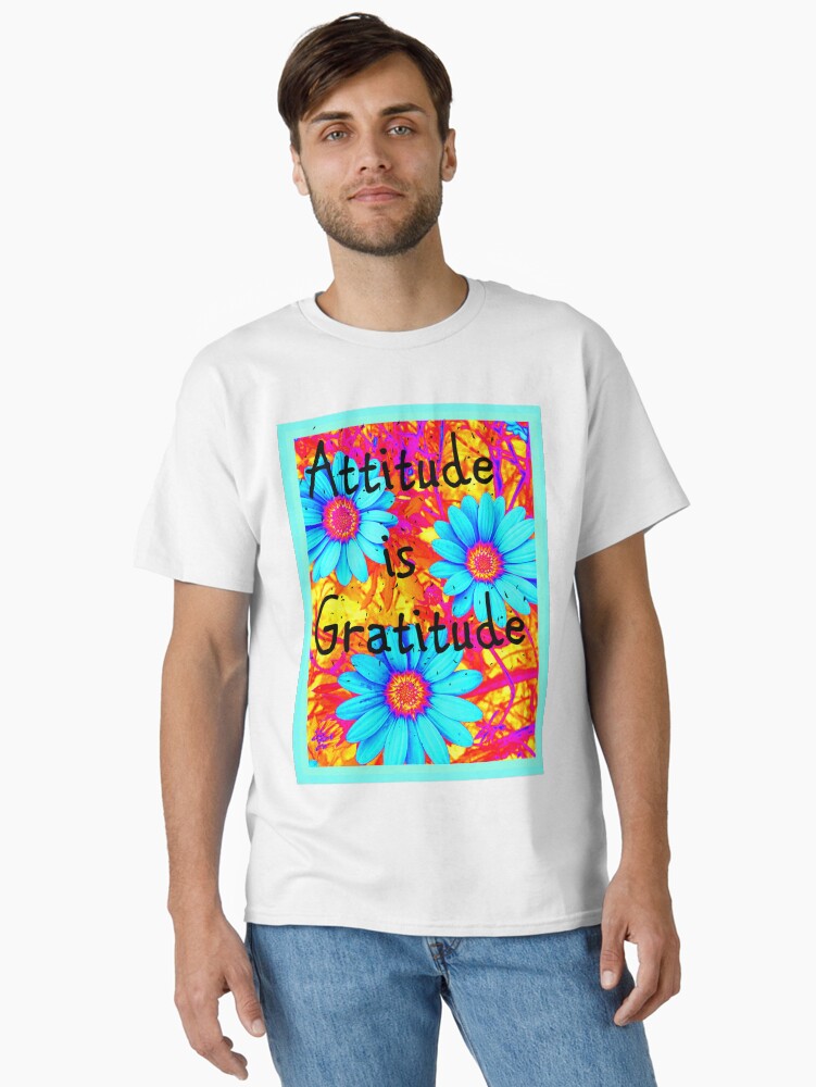 ATTITUDE IS GRATITUDE BRIGHT AND CHEERY INSPIRATIONAL FLORAL Classic T-Shirt | Graphic T-Shirt for Unisex