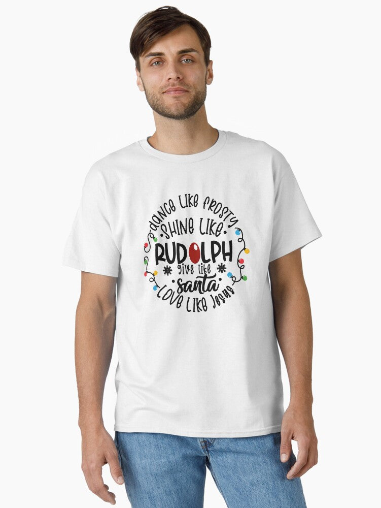 Dance Like Frosty Shine like Rudolph Give like Santa Love Like Jesus Cute Christmas Family Holiday Xmas Classic T-Shirt | Premium Unisex T-Shirt, Trending Graphic Tee