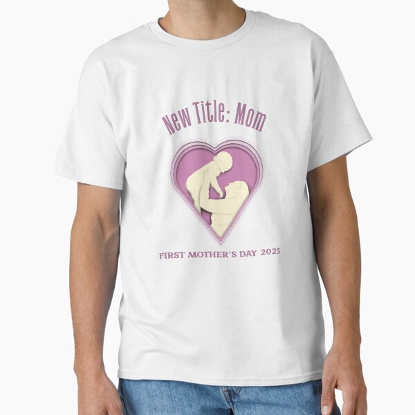New Title: Mom | First Mother’s Day 2025 Classic T-Shirt for Sale by ZanTori123