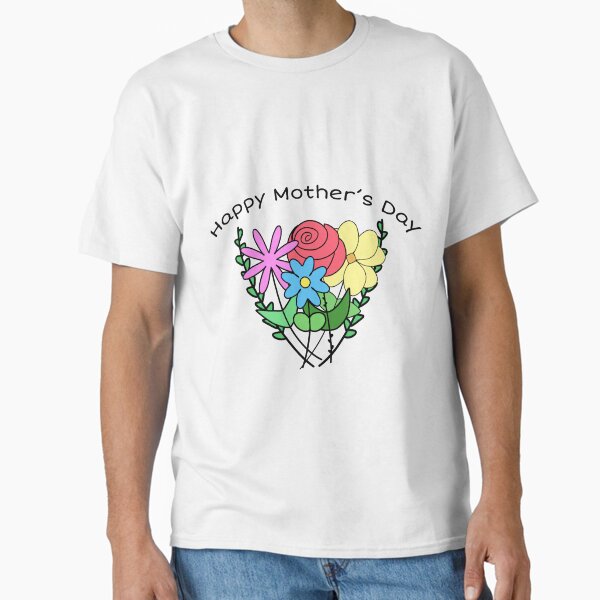 Happy Mother’s Day bouquet  Classic T-Shirt for Sale by KaylaH22