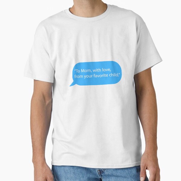 Funny Mother’s Day Message - To mom, with love, from your favorite child. Classic T-Shirt for Sale by JohnLeyo
