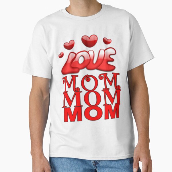 Happy Mother’s Day, I Love MOM Classic T-Shirt for Sale by MyDesigneStore