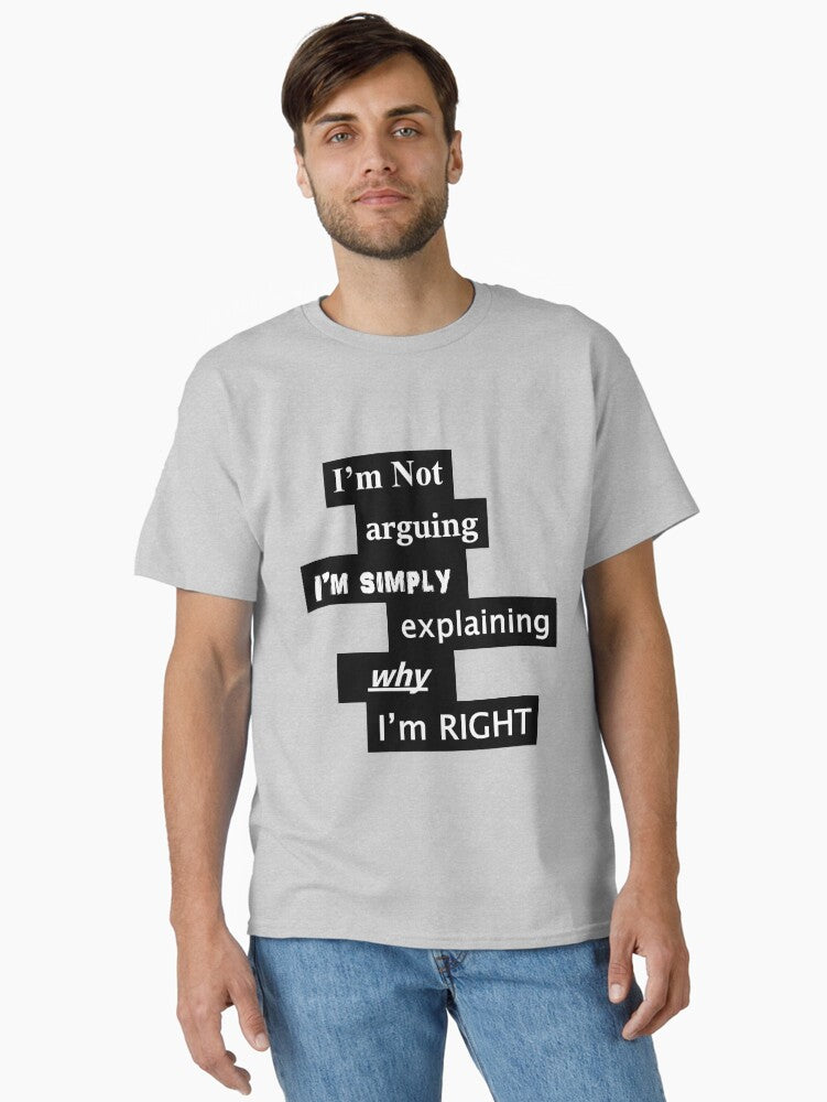I'm not arguing I'm simply explaining why I'm right Classic T-Shirt | Graphic T-Shirt for Unisex