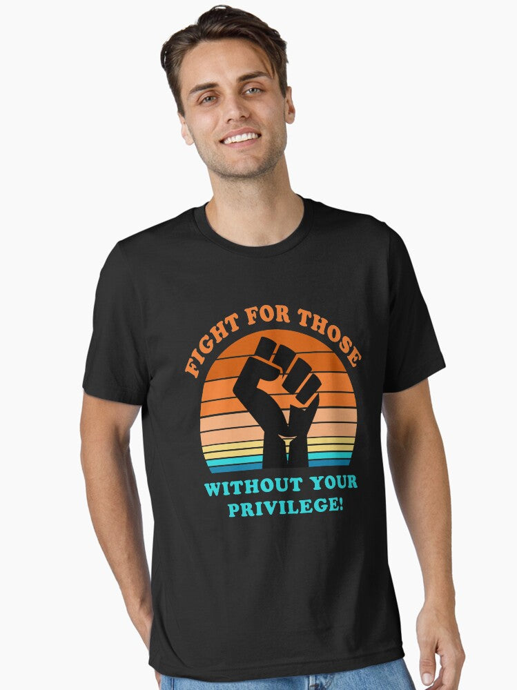 Fight For Those Without Your Privilege Social Equality Essential T Shirt T Shirt Limited Vibe