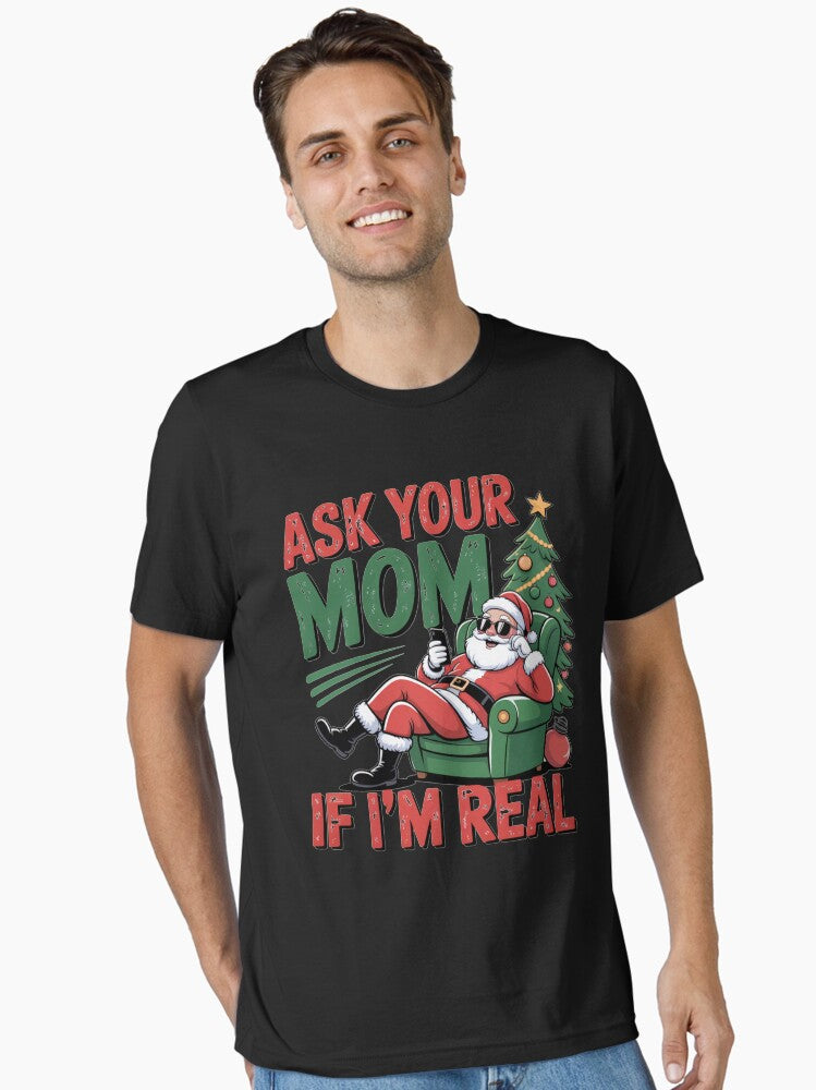 Ask Your Mom If I m Real Funny Cool Santa Christmas Design Essential T-Shirt | Graphic T-Shirt for Unisex