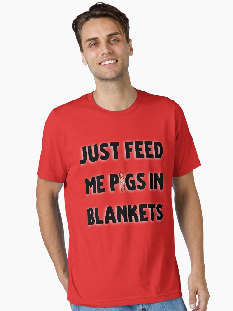 Just feed me pigs in blankets Essential T-Shirt | Graphic T-Shirt for Unisex