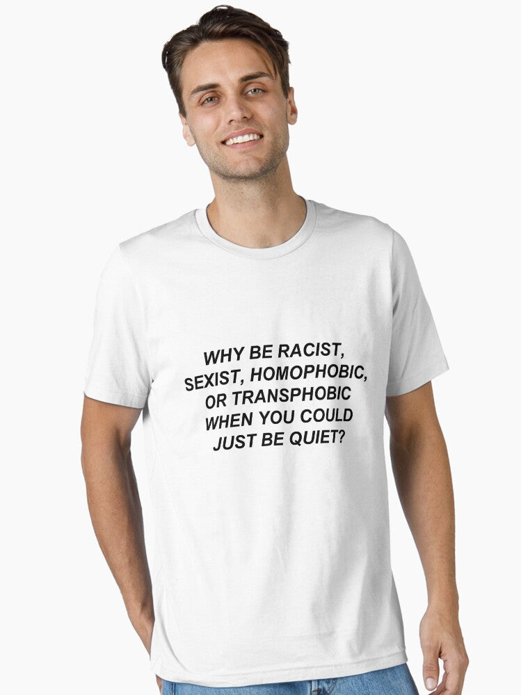 Why Be Racist Sexist Homophobic Or Transphobic When You Could Just Be Quiet Essential T Shirt T Shirt Gift Ready