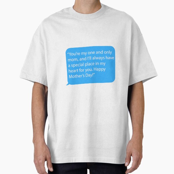 Mother’s Day Messages From Son - You’re my one and only mom, and I’ll always have a special place in my heart for you. Happy Mother’s Day! Oversized T-Shirt for Sale by JohnLeyo