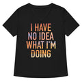 I Have No Idea What M Doing Women S V Neck Tee V Neck T Shirt Clean Design