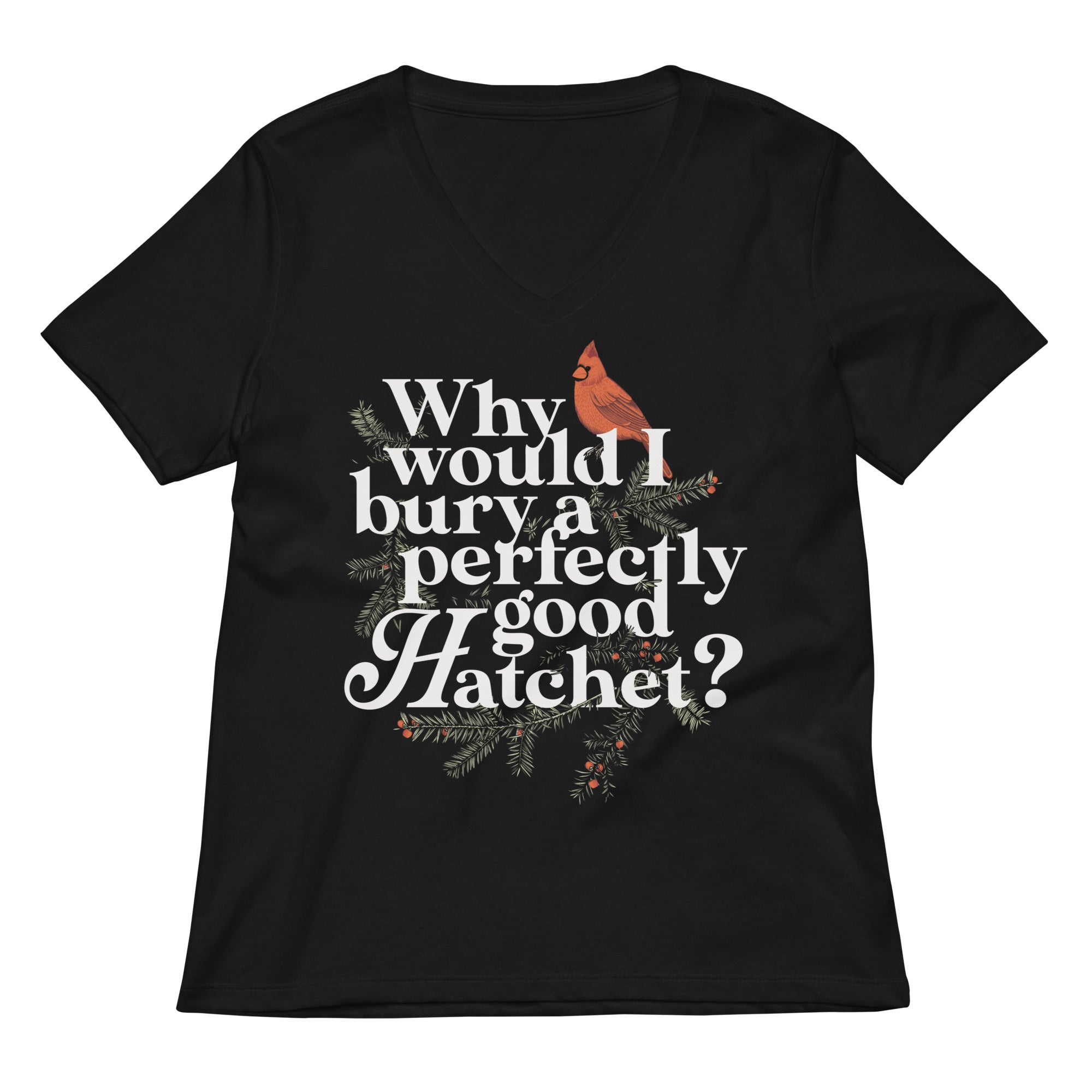 Why Would I Bury A Perfectly Good Hatchet Women S V Neck Tee V Neck T Shirt Gift Ready